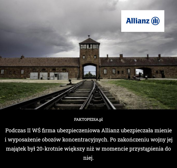 Podczas II WŚ firma ubezpieczeniowa Allianz ubezpieczała mienie i wyposażenie obozów koncentracyjnych. Po zakończeniu wojny jej majątek był 20-krotnie większy niż w momencie przystąpienia do niej. 