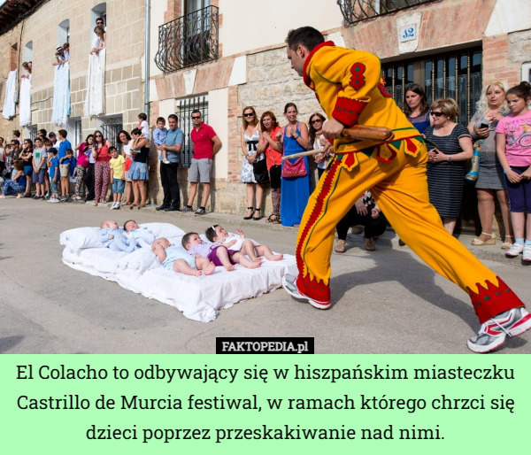 El Colacho to odbywający się w hiszpańskim miasteczku Castrillo de Murcia festiwal, w ramach którego chrzci się dzieci poprzez przeskakiwanie nad nimi. 